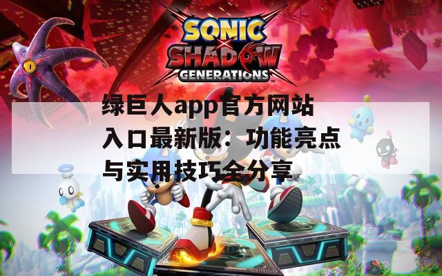 綠巨人app官方網(wǎng)站入口最新版：功能亮點(diǎn)與實(shí)用技巧全分享