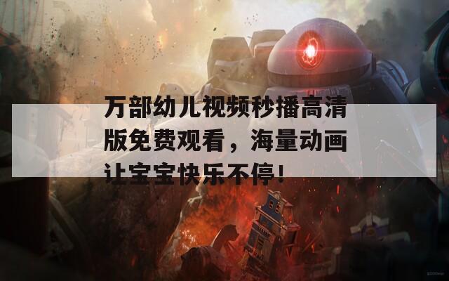 萬部幼兒視頻秒播高清版免費觀看，海量動畫讓寶寶快樂不停！
