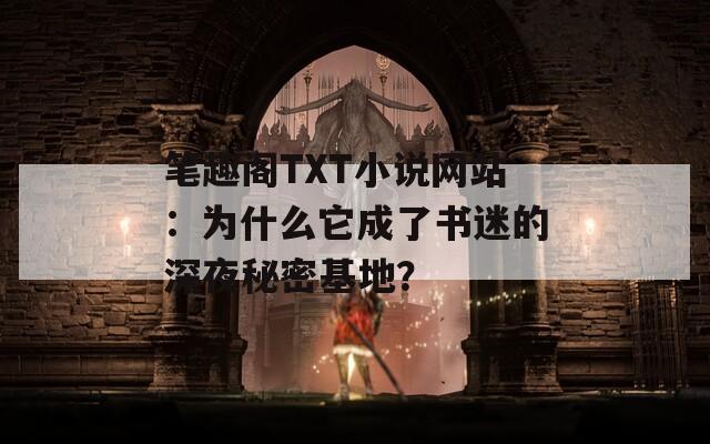 筆趣閣TXT小說網(wǎng)站：為什么它成了書迷的深夜秘密基地？