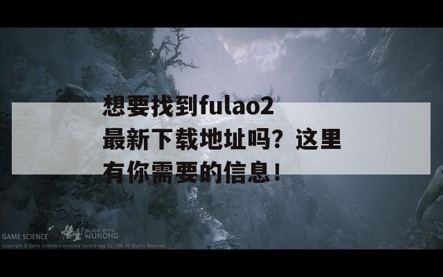 想要找到fulao2最新下載地址嗎？這里有你需要的信息！