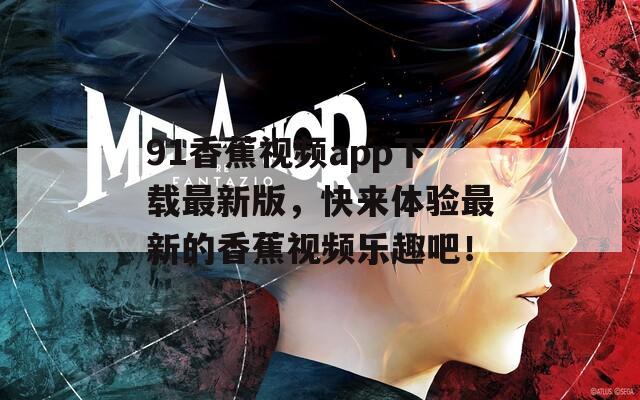 91香蕉視頻app下載最新版，快來(lái)體驗(yàn)最新的香蕉視頻樂(lè)趣吧！