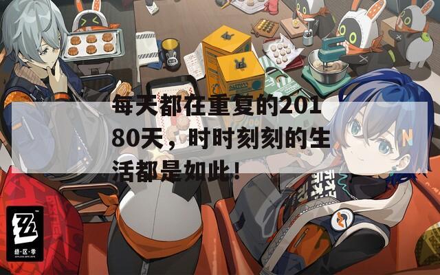 每天都在重復(fù)的20180天，時(shí)時(shí)刻刻的生活都是如此！