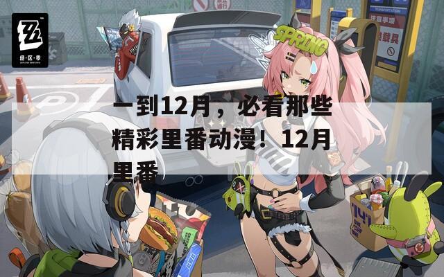 一到12月，必看那些精彩里番動漫！12月里番