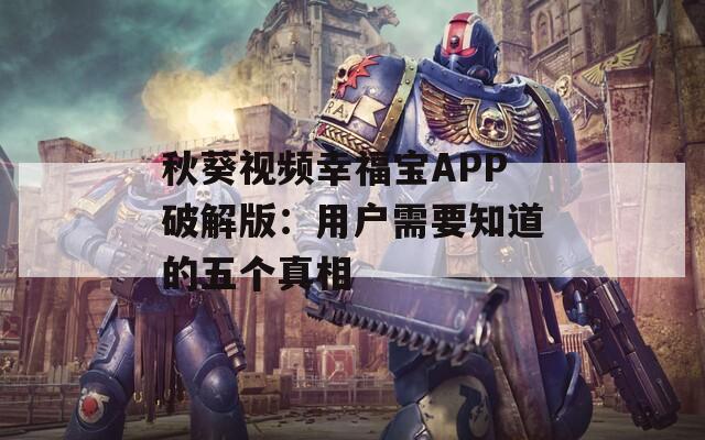 秋葵視頻幸福寶APP破解版：用戶需要知道的五個(gè)真相