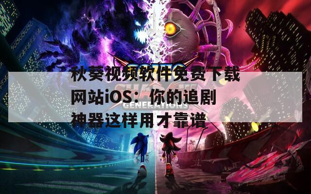 秋葵視頻軟件免費(fèi)下載網(wǎng)站iOS：你的追劇神器這樣用才靠譜