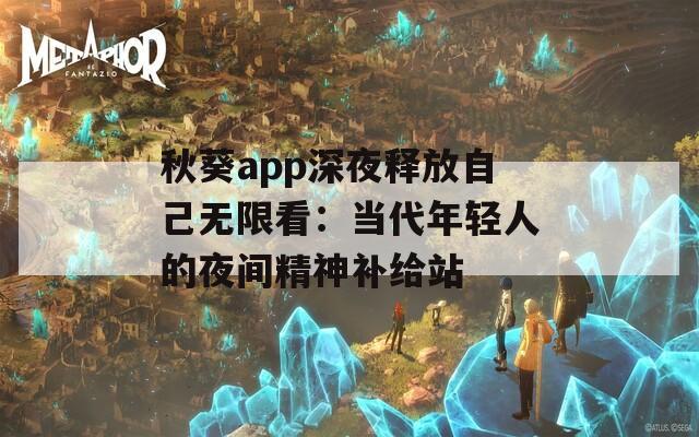 秋葵app深夜釋放自己無限看：當(dāng)代年輕人的夜間精神補給站