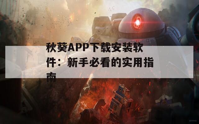秋葵APP下載安裝軟件：新手必看的實(shí)用指南