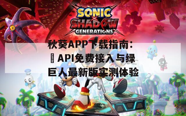 秋葵APP下載指南：汅API免費(fèi)接入與綠巨人最新版實(shí)測體驗(yàn)