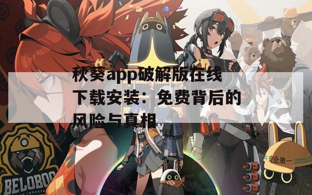 秋葵app破解版在線下載安裝：免費(fèi)背后的風(fēng)險(xiǎn)與真相