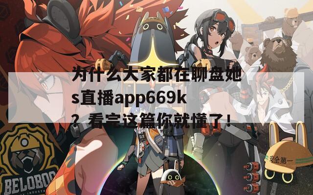 為什么大家都在聊盤她s直播app669k？看完這篇你就懂了！
