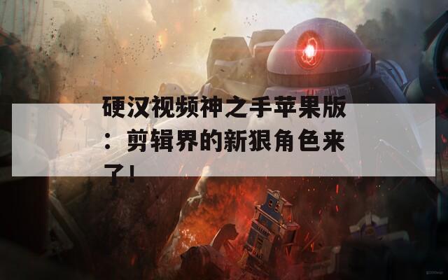 硬漢視頻神之手蘋(píng)果版：剪輯界的新狠角色來(lái)了！