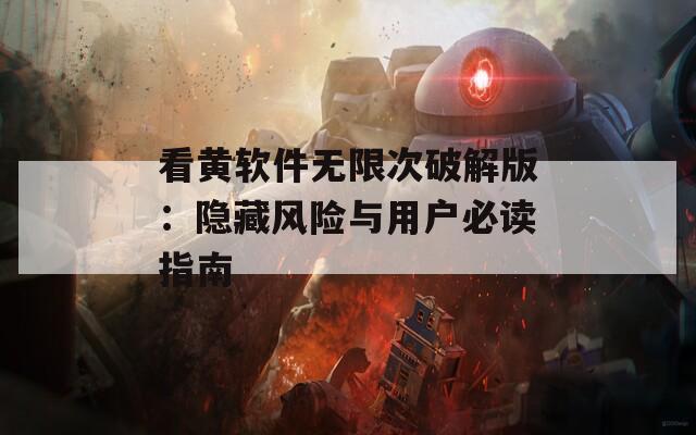 看黃軟件無限次破解版：隱藏風險與用戶必讀指南