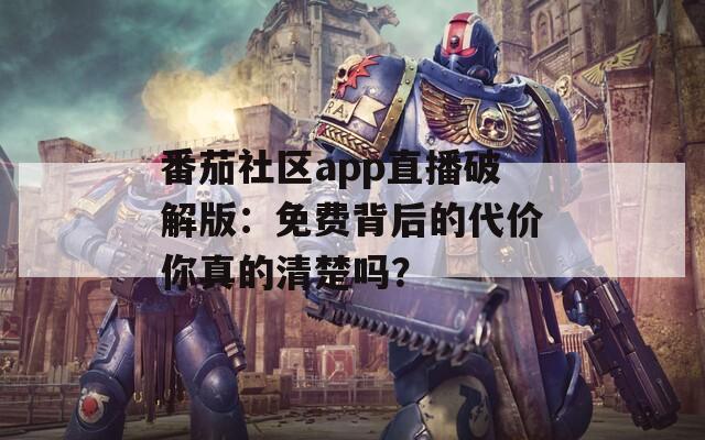 番茄社區(qū)app直播破解版：免費(fèi)背后的代價(jià)你真的清楚嗎？