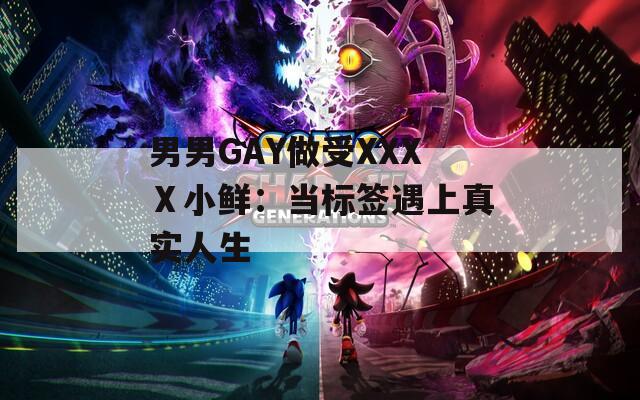男男GAY做受XXXⅩ小鮮：當(dāng)標(biāo)簽遇上真實(shí)人生