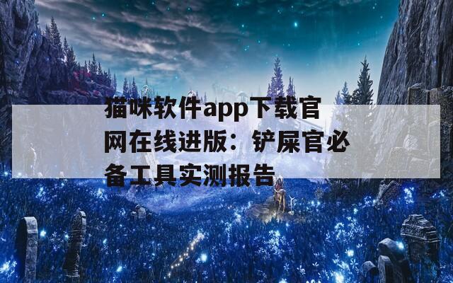 貓咪軟件app下載官網(wǎng)在線進(jìn)版：鏟屎官必備工具實(shí)測(cè)報(bào)告