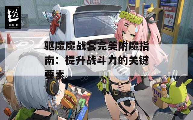 驅(qū)魔魔戰(zhàn)套完美附魔指南：提升戰(zhàn)斗力的關(guān)鍵要素