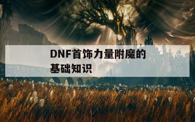 DNF首飾力量附魔的基礎(chǔ)知識(shí)