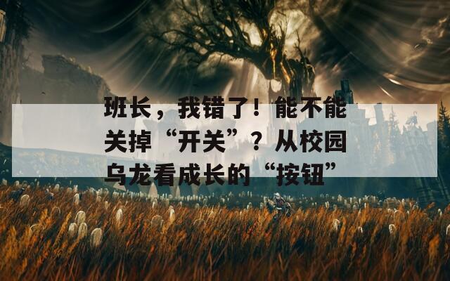 班長，我錯了！能不能關(guān)掉“開關(guān)”？從校園烏龍看成長的“按鈕”