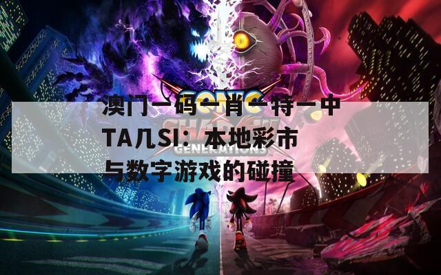 澳門一碼一肖一特一中TA幾SI：本地彩市與數(shù)字游戲的碰撞