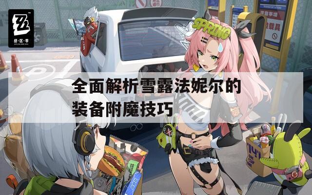 全面解析雪露法妮爾的裝備附魔技巧