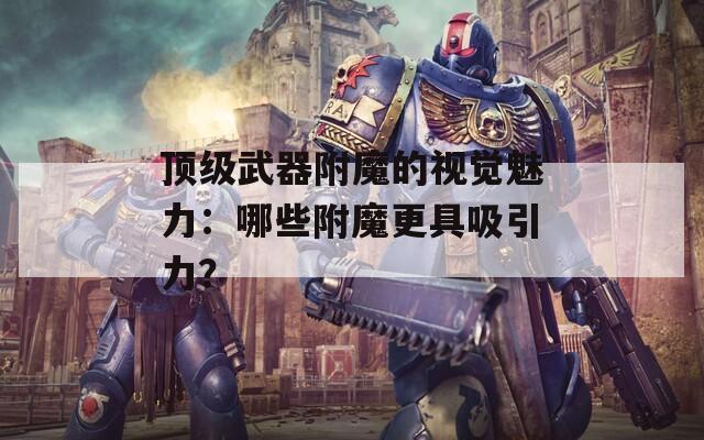 頂級(jí)武器附魔的視覺魅力：哪些附魔更具吸引力？