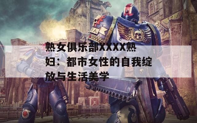 熟女俱樂部XXXX熟婦：都市女性的自我綻放與生活美學