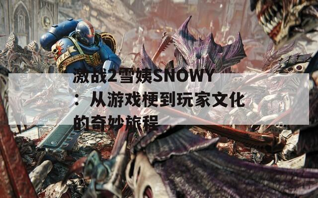 激戰(zhàn)2雪姨SNOWY：從游戲梗到玩家文化的奇妙旅程