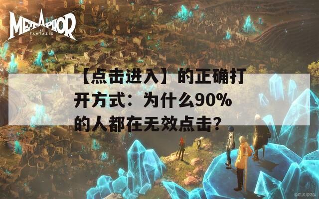 【點(diǎn)擊進(jìn)入】的正確打開方式：為什么90%的人都在無效點(diǎn)擊？