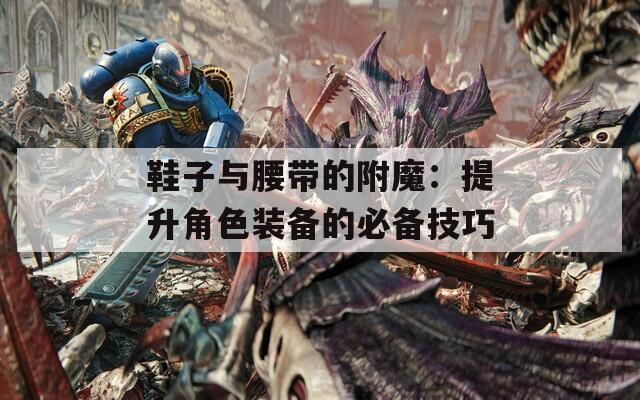 鞋子與腰帶的附魔：提升角色裝備的必備技巧