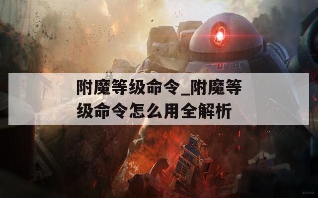 附魔等級命令_附魔等級命令怎么用全解析