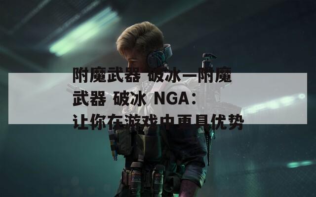 附魔武器 破冰—附魔武器 破冰 NGA：讓你在游戲中更具優(yōu)勢