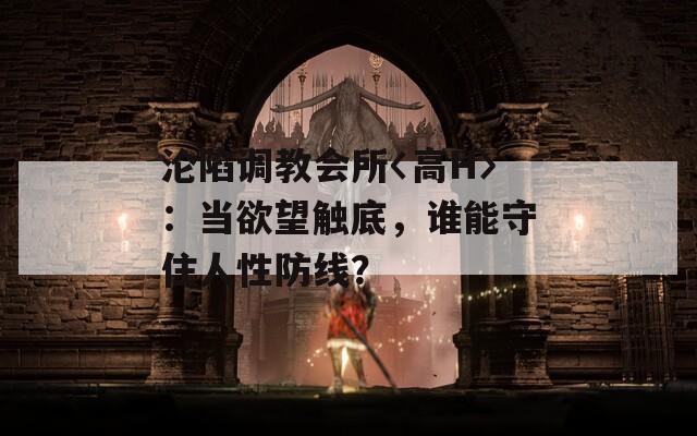 淪陷調(diào)教會所〈高H〉：當欲望觸底，誰能守住人性防線？