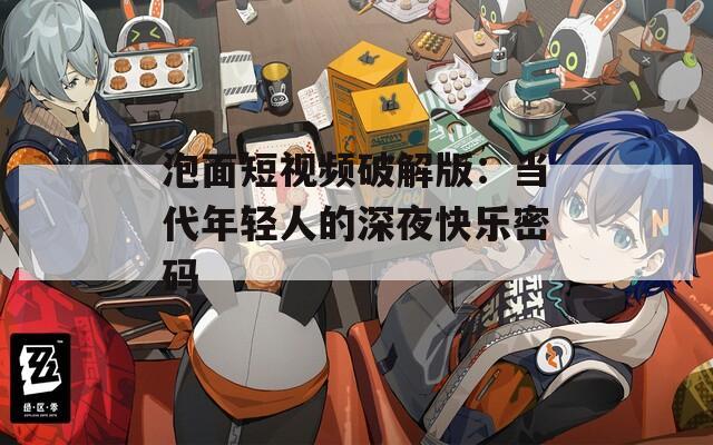 泡面短視頻破解版：當代年輕人的深夜快樂密碼