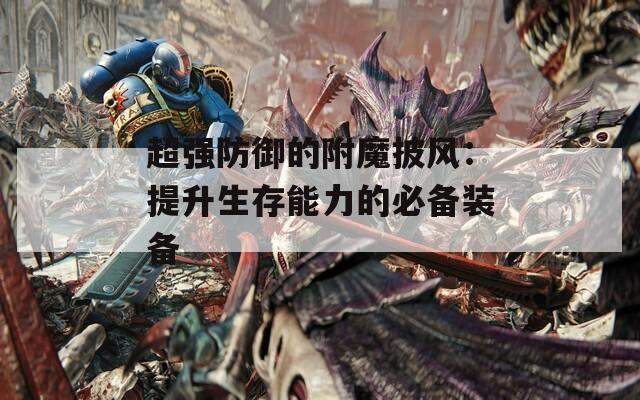 超強(qiáng)防御的附魔披風(fēng)：提升生存能力的必備裝備