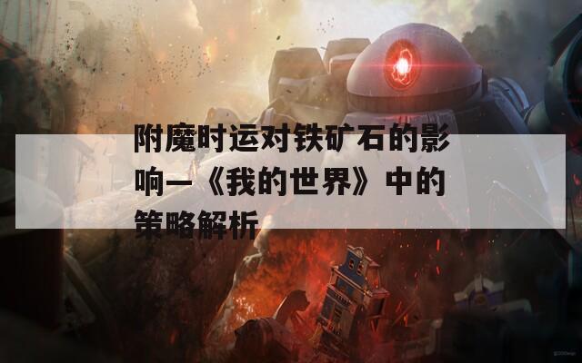 附魔時運(yùn)對鐵礦石的影響—《我的世界》中的策略解析