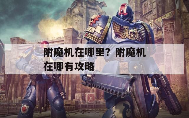 附魔機(jī)在哪里？附魔機(jī)在哪有攻略