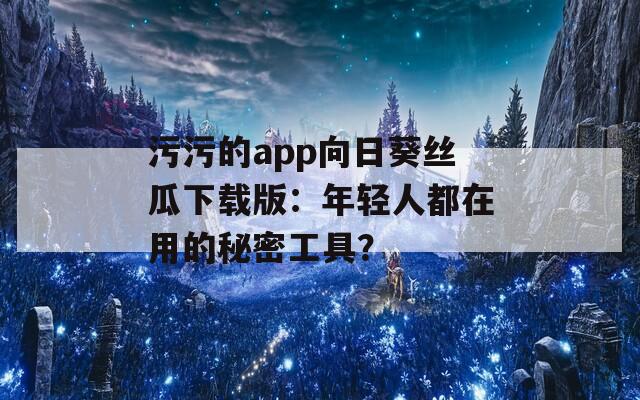 污污的app向日葵絲瓜下載版：年輕人都在用的秘密工具？