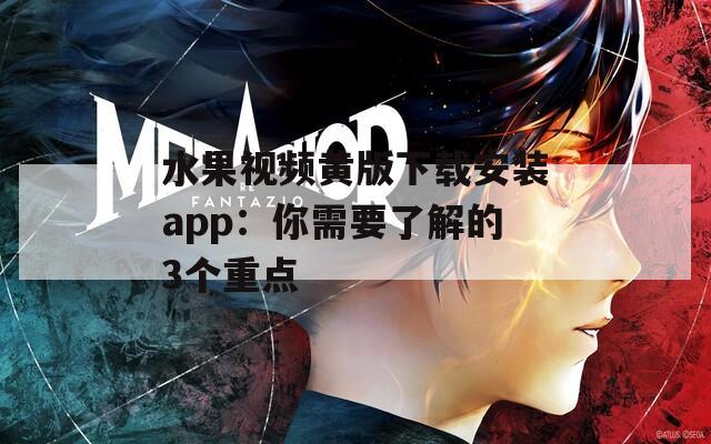 水果視頻黃版下載安裝app：你需要了解的3個(gè)重點(diǎn)