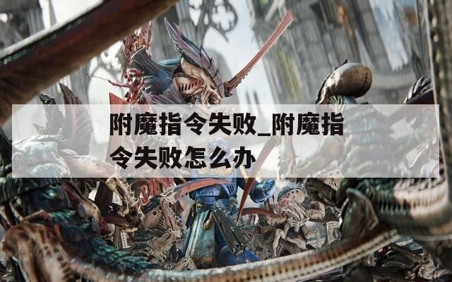 附魔指令失敗_附魔指令失敗怎么辦