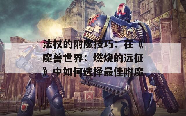 法杖的附魔技巧：在《魔獸世界：燃燒的遠(yuǎn)征》中如何選擇最佳附魔
