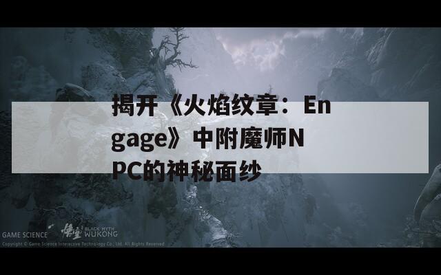 揭開《火焰紋章：Engage》中附魔師NPC的神秘面紗