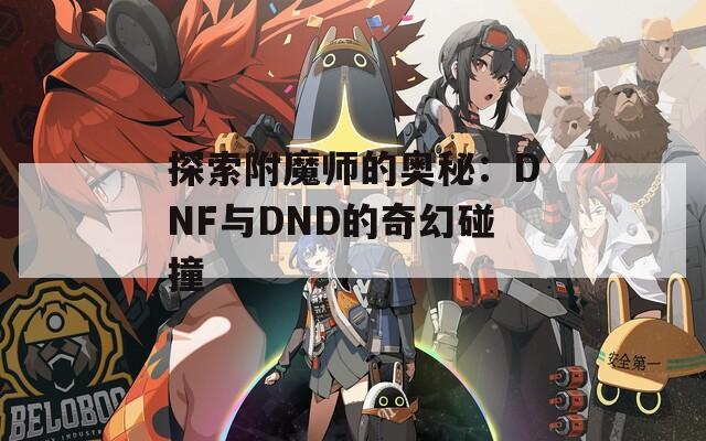 探索附魔師的奧秘：DNF與DND的奇幻碰撞