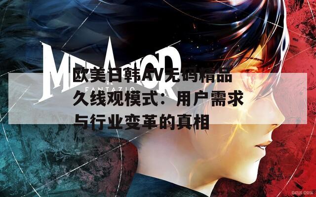 歐美日韓AV無碼精品久線觀模式：用戶需求與行業(yè)變革的真相