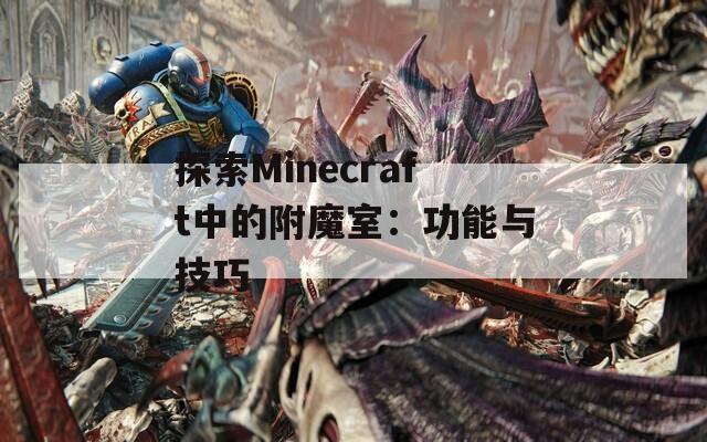 探索Minecraft中的附魔室：功能與技巧