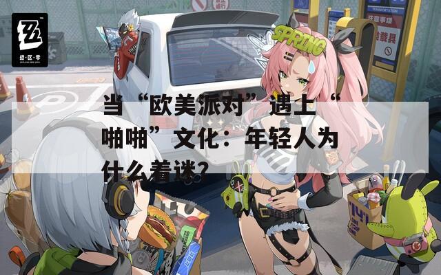當(dāng)“歐美派對(duì)”遇上“啪啪”文化：年輕人為什么著迷？
