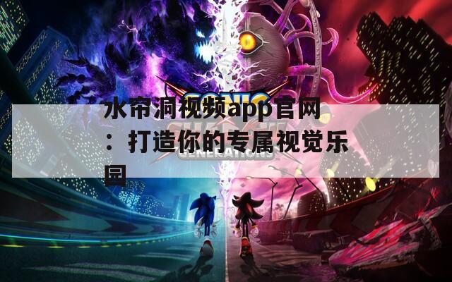 水簾洞視頻app官網(wǎng)：打造你的專屬視覺樂園