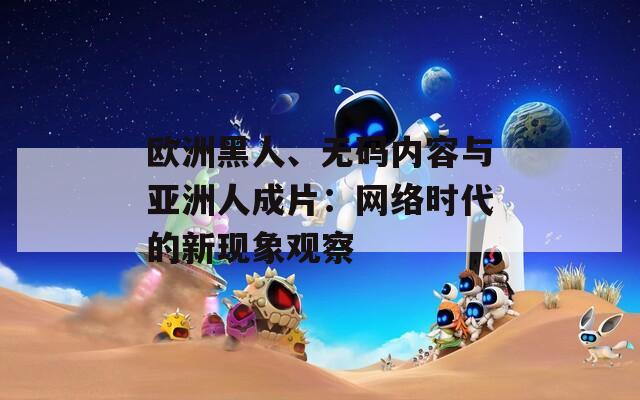 歐洲黑人、無(wú)碼內(nèi)容與亞洲人成片：網(wǎng)絡(luò)時(shí)代的新現(xiàn)象觀察