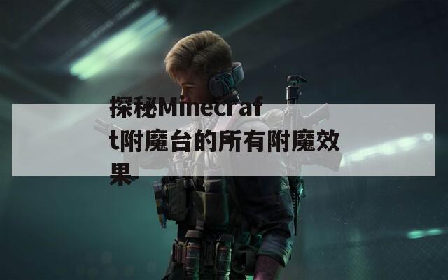 探秘Minecraft附魔臺(tái)的所有附魔效果