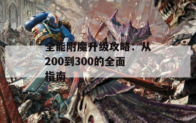 全能附魔升級攻略：從200到300的全面指南