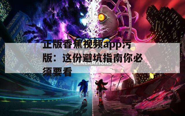 正版香蕉視頻app污版：這份避坑指南你必須要看